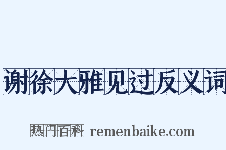 谢徐大雅见过反义词是什么意思的图片